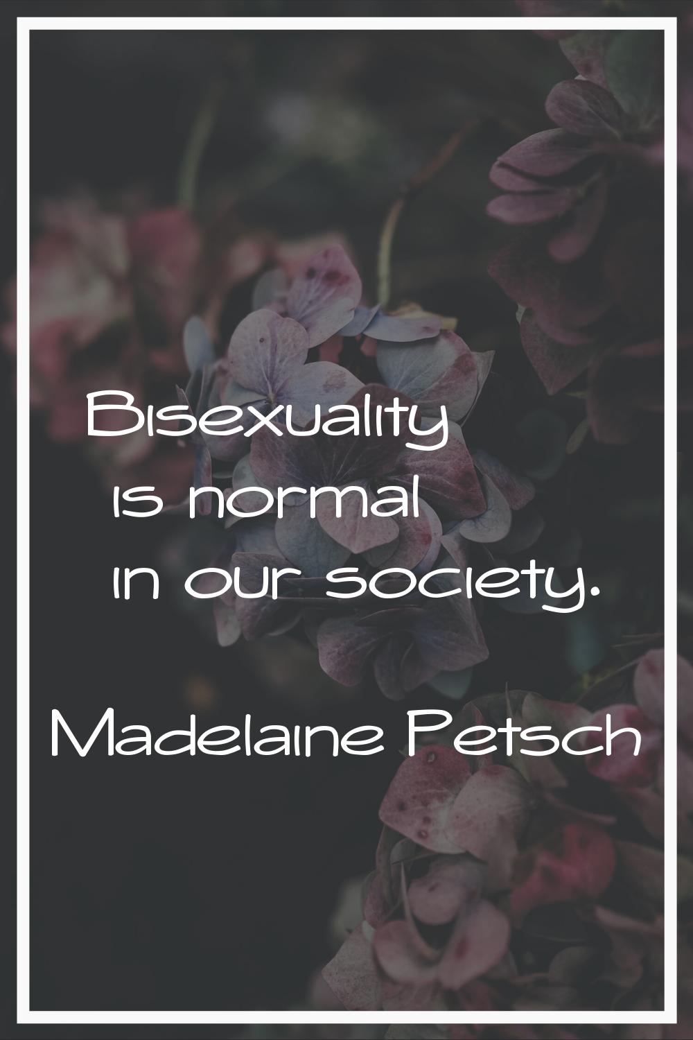 Bisexuality is normal in our society.