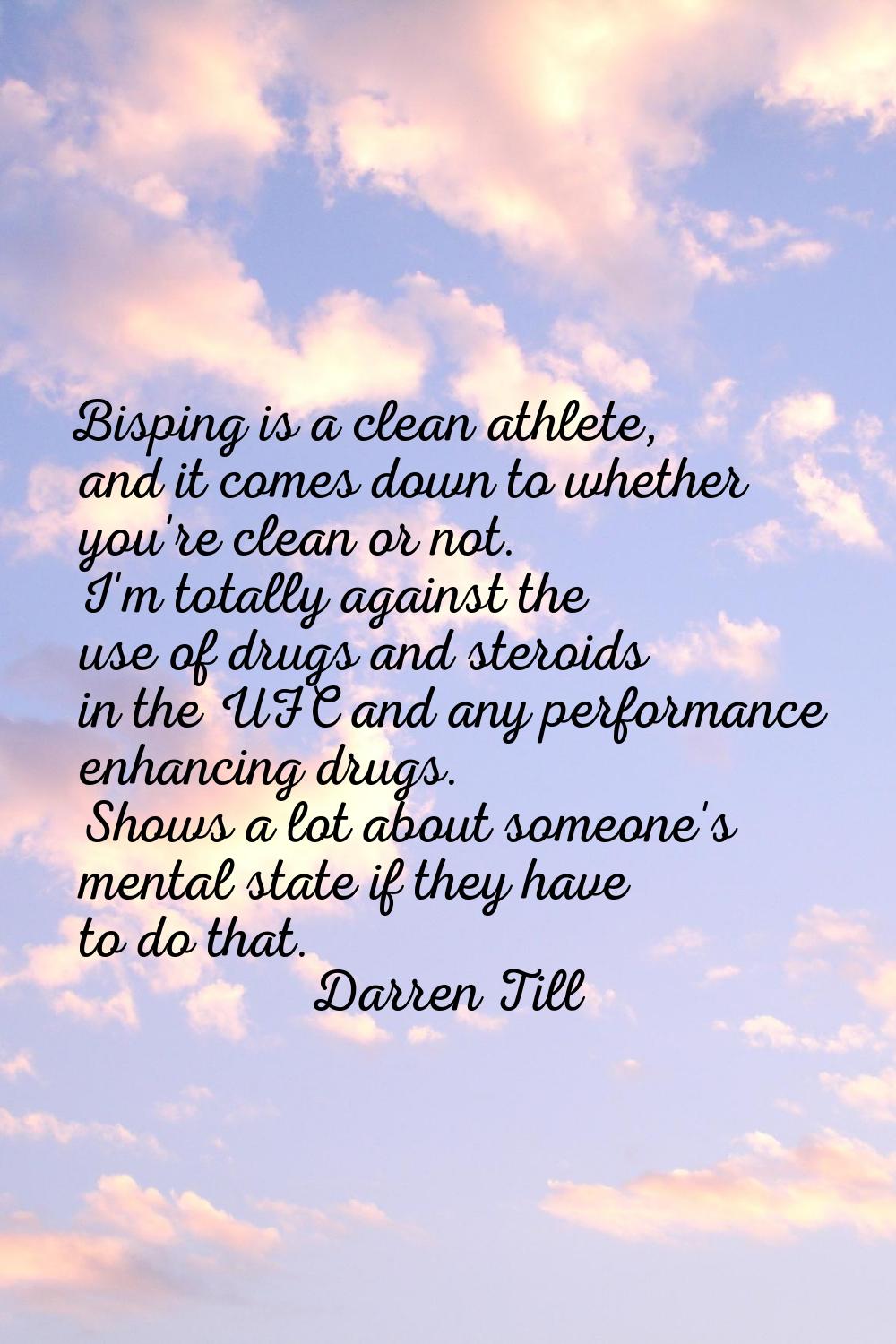 Bisping is a clean athlete, and it comes down to whether you're clean or not. I'm totally against t