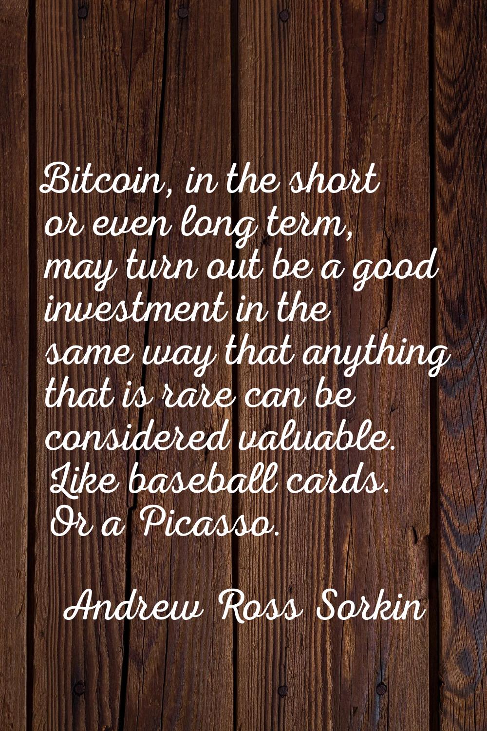 Bitcoin, in the short or even long term, may turn out be a good investment in the same way that any