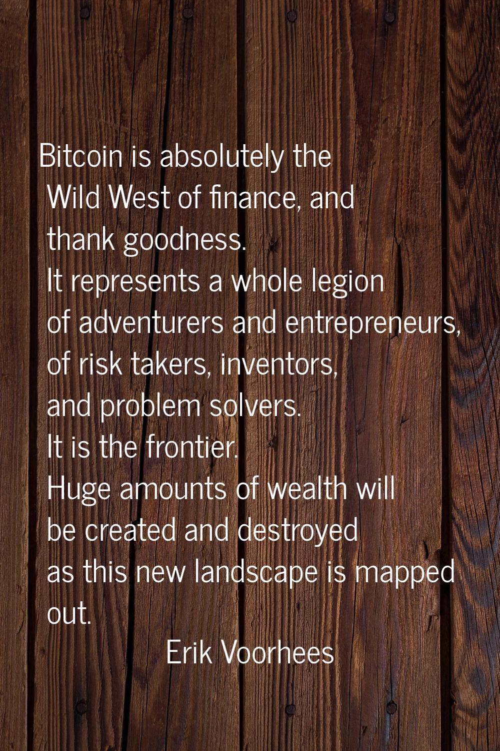 Bitcoin is absolutely the Wild West of finance, and thank goodness. It represents a whole legion of