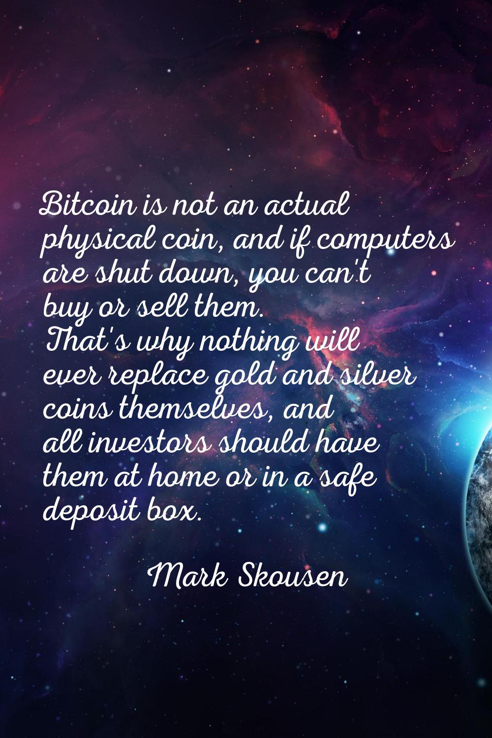 Bitcoin is not an actual physical coin, and if computers are shut down, you can't buy or sell them.