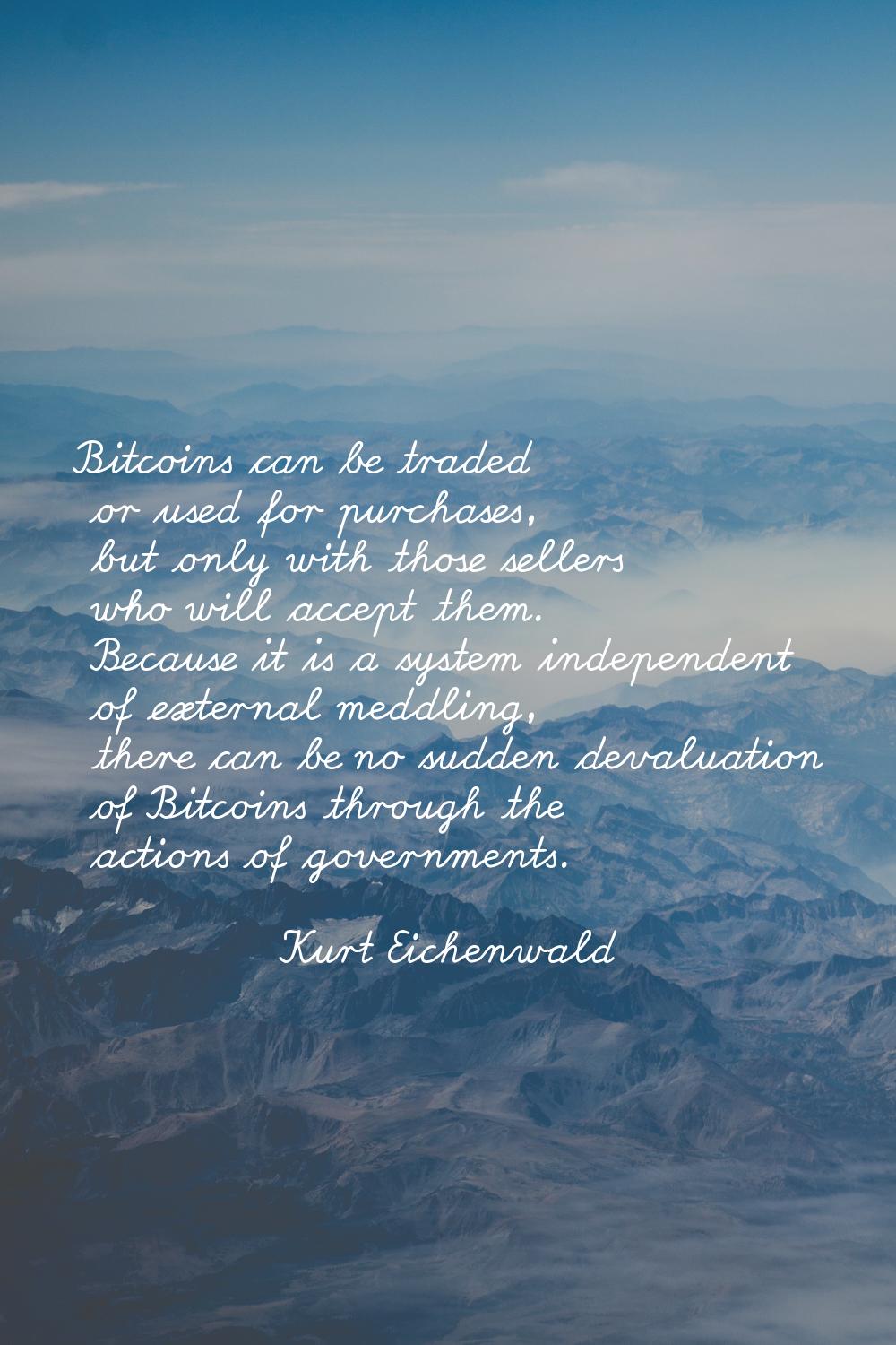 Bitcoins can be traded or used for purchases, but only with those sellers who will accept them. Bec