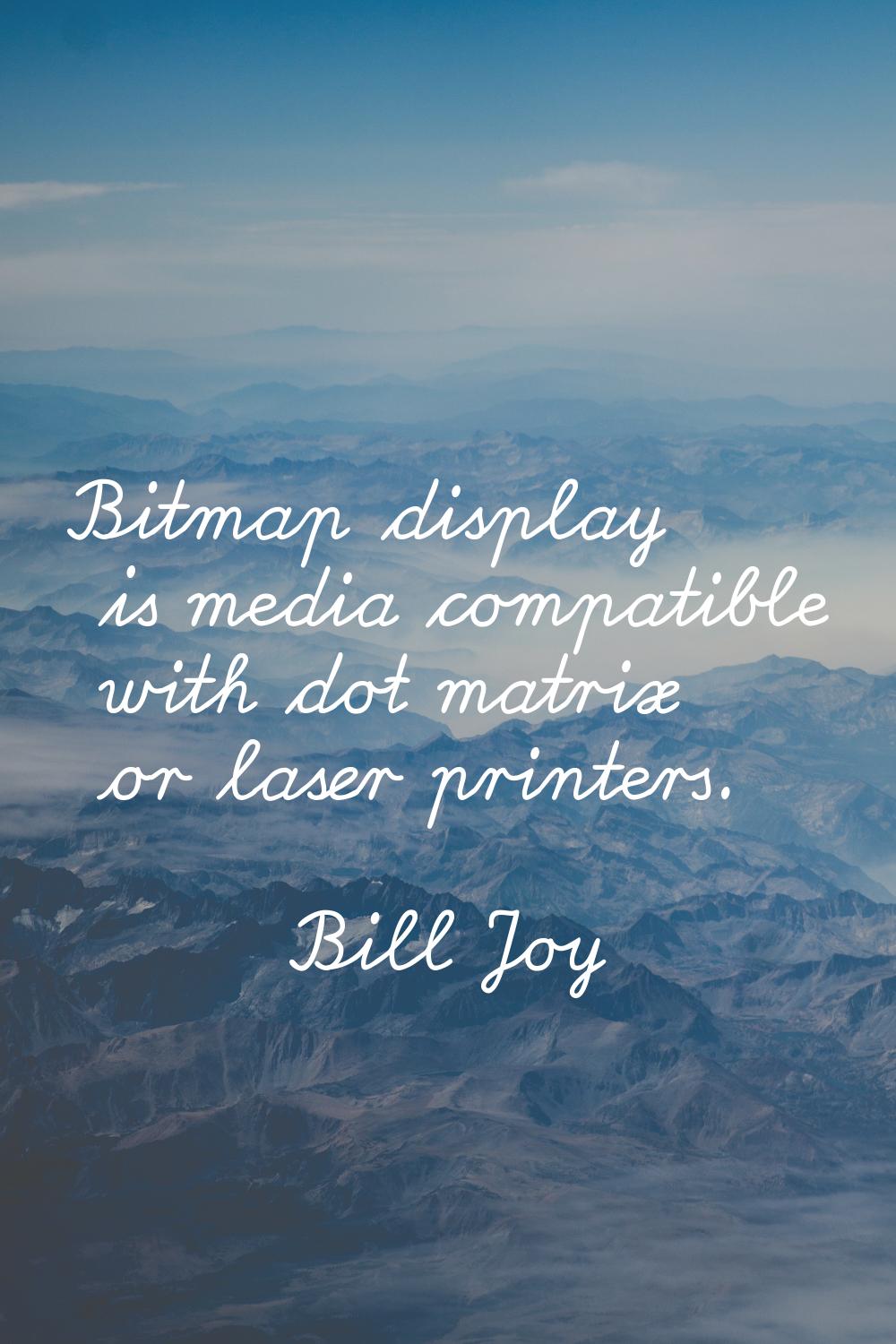 Bitmap display is media compatible with dot matrix or laser printers.