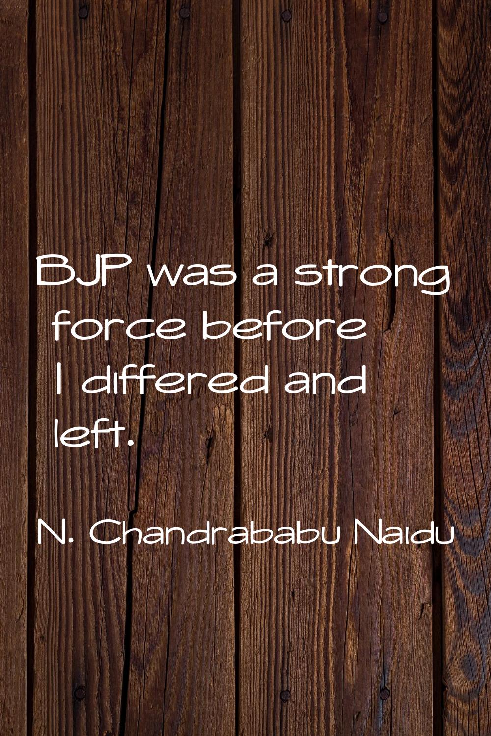BJP was a strong force before I differed and left.