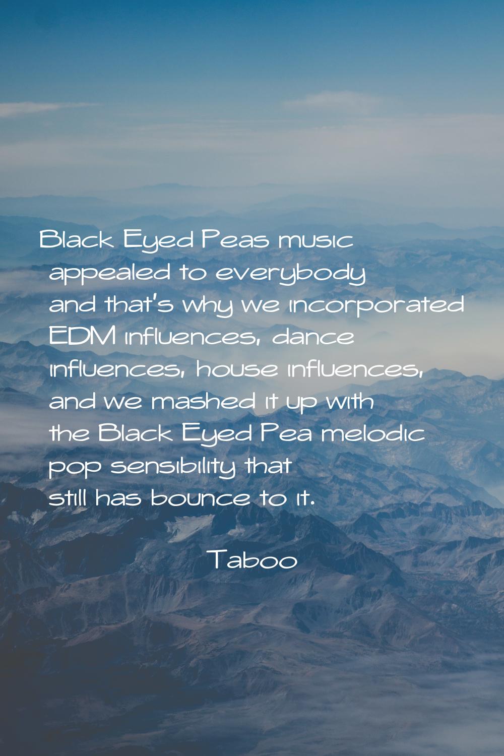 Black Eyed Peas music appealed to everybody and that's why we incorporated EDM influences, dance in