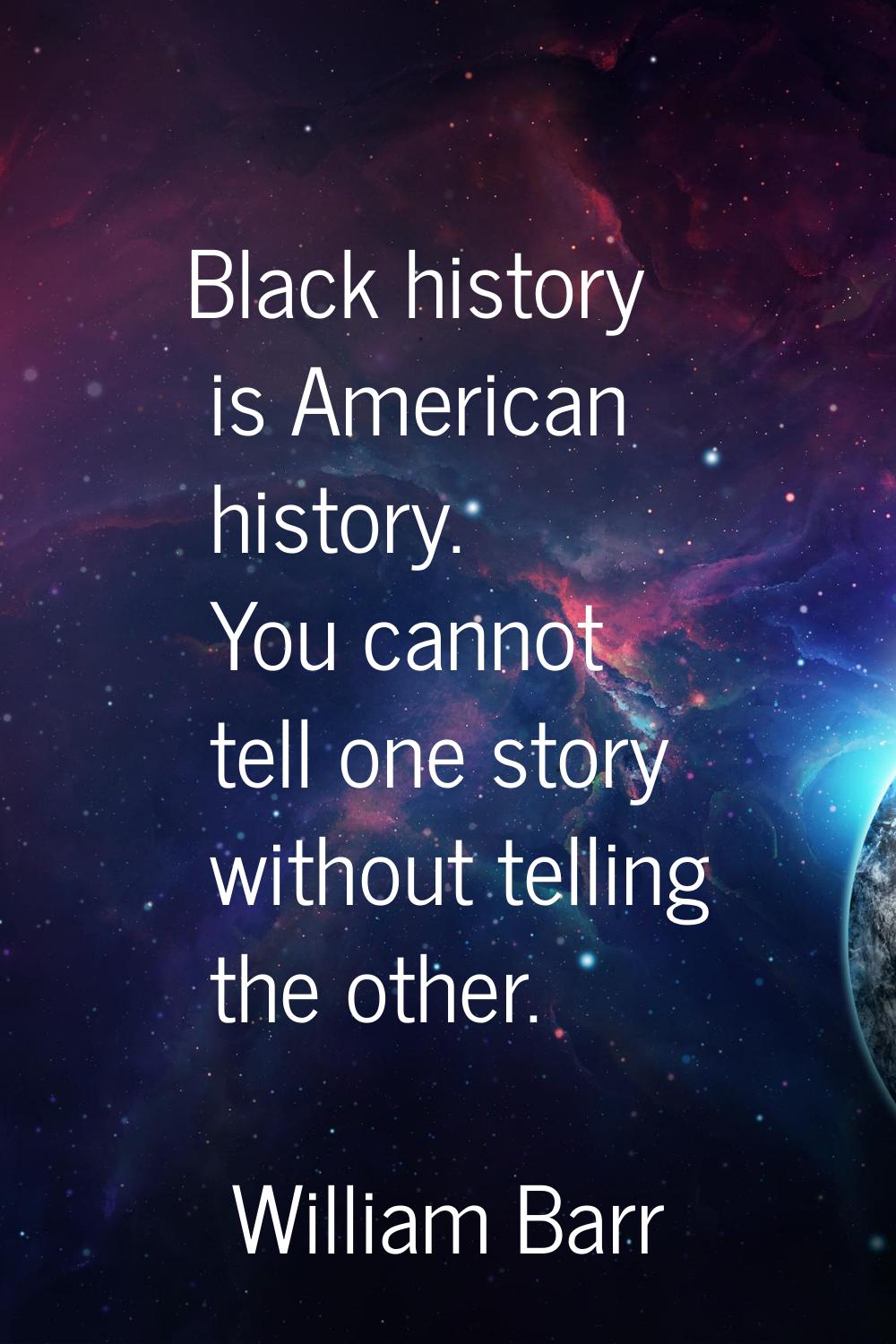 Black history is American history. You cannot tell one story without telling the other.