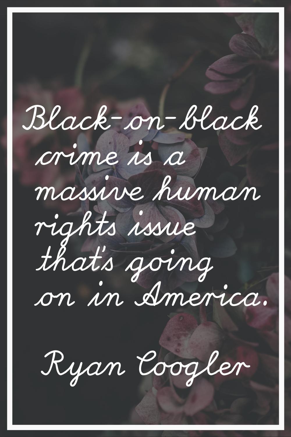 Black-on-black crime is a massive human rights issue that's going on in America.