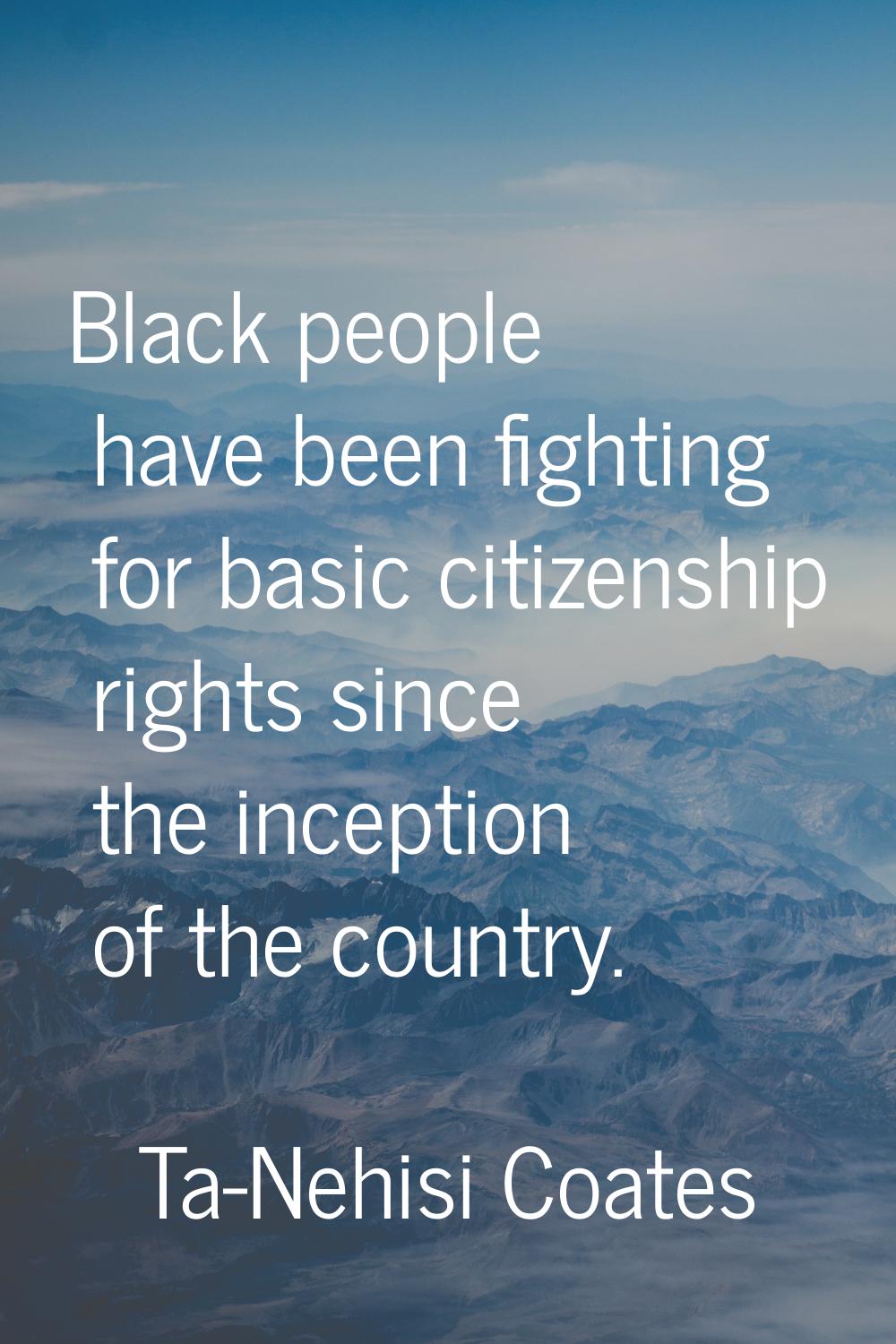 Black people have been fighting for basic citizenship rights since the inception of the country.