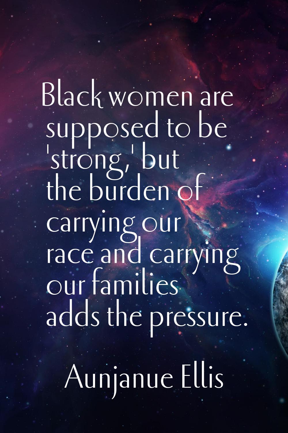 Black women are supposed to be 'strong,' but the burden of carrying our race and carrying our famil