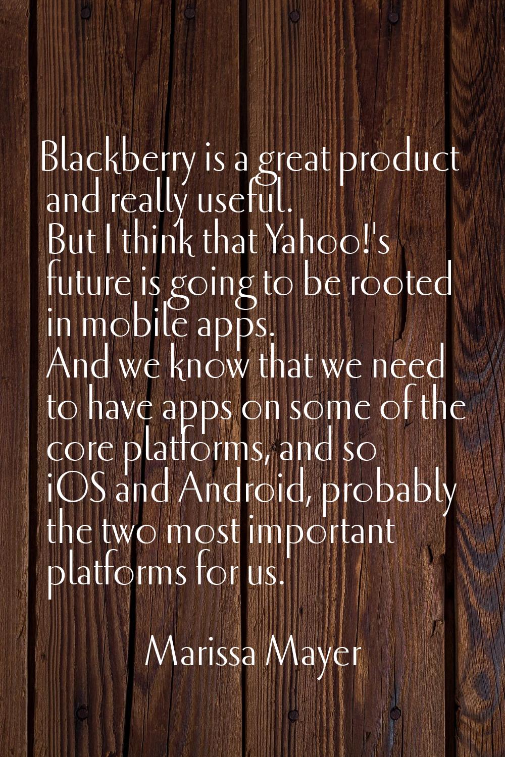 Blackberry is a great product and really useful. But I think that Yahoo!'s future is going to be ro
