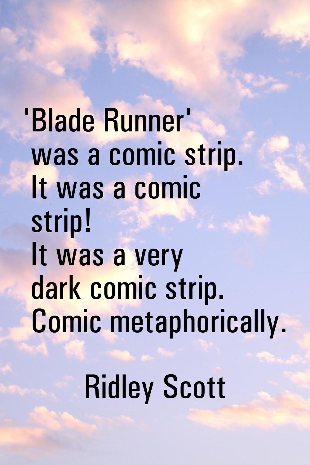 'Blade Runner' was a comic strip. It was a comic strip! It was a very dark comic strip. Comic metap