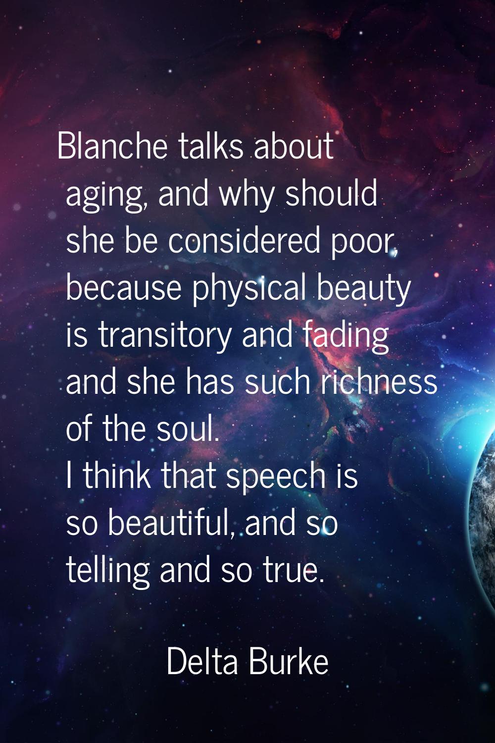 Blanche talks about aging, and why should she be considered poor, because physical beauty is transi