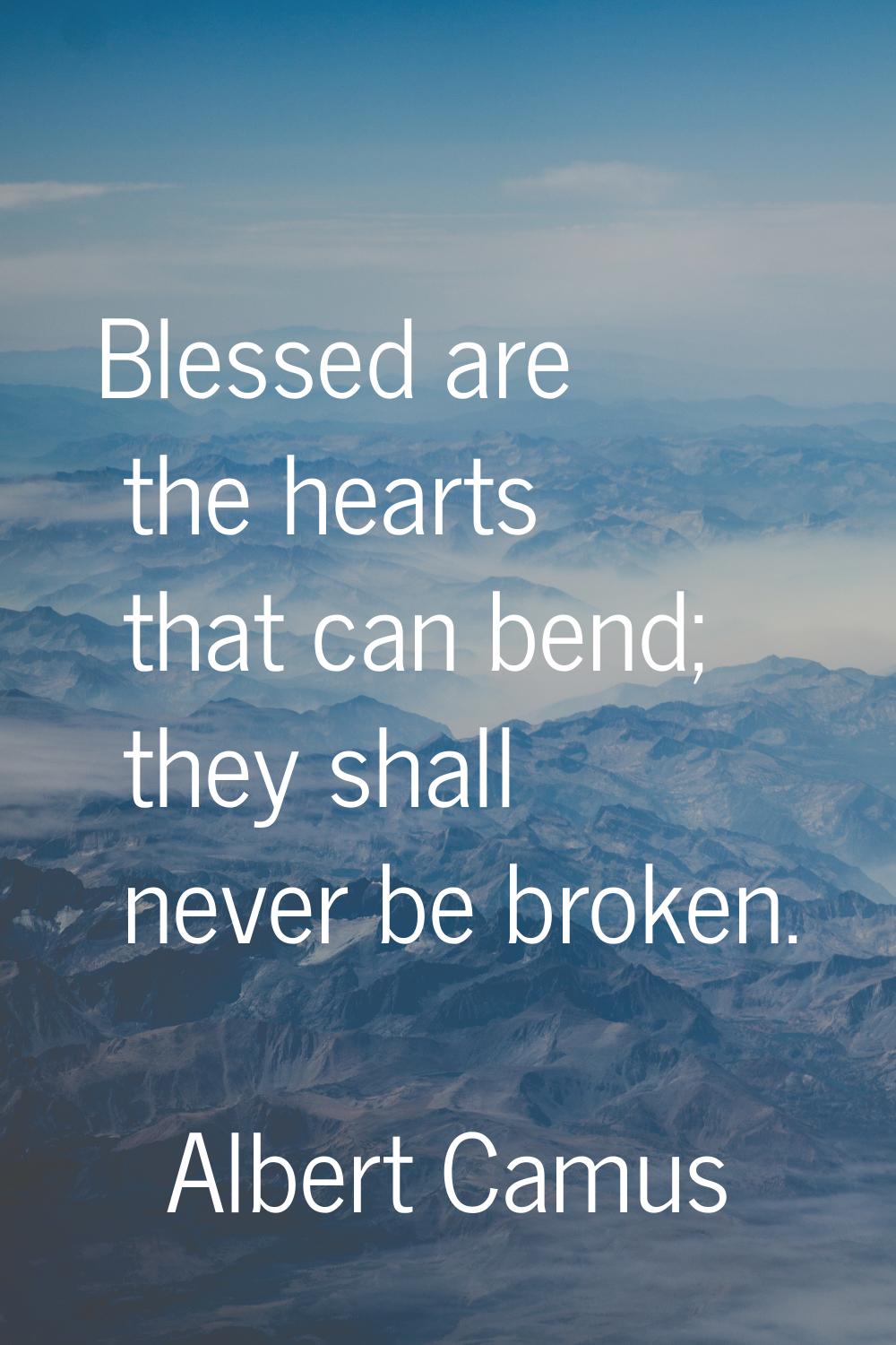Blessed are the hearts that can bend; they shall never be broken.