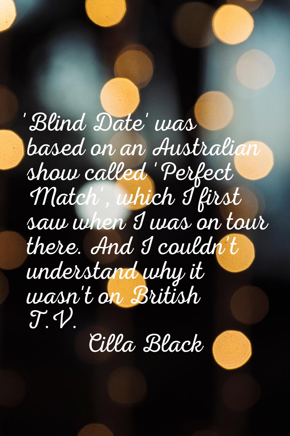 'Blind Date' was based on an Australian show called 'Perfect Match', which I first saw when I was o