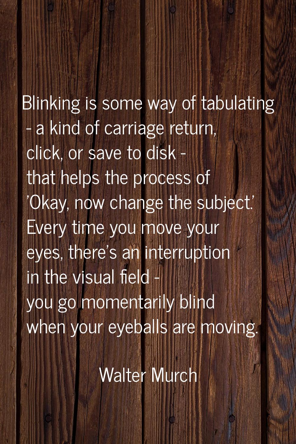 Blinking is some way of tabulating - a kind of carriage return, click, or save to disk - that helps
