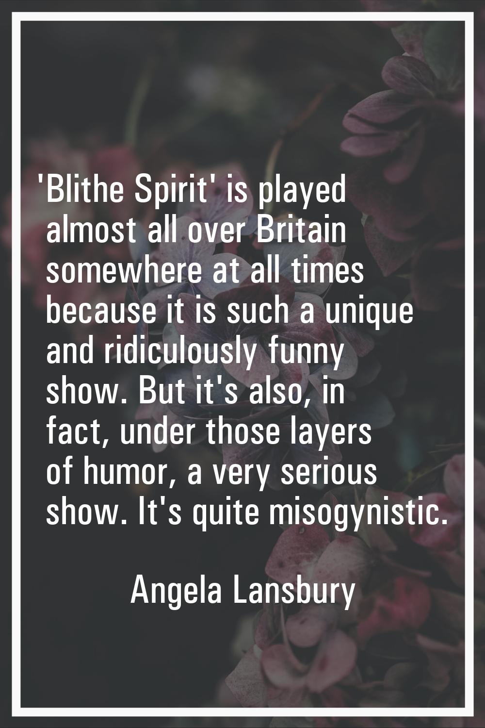 'Blithe Spirit' is played almost all over Britain somewhere at all times because it is such a uniqu
