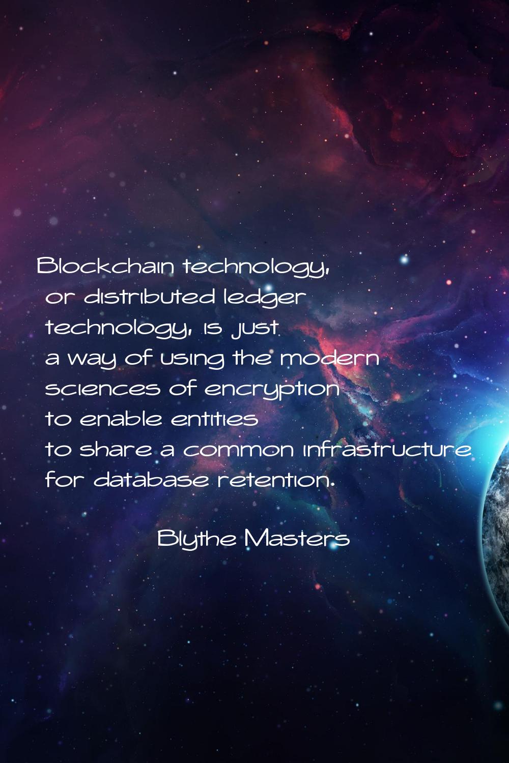 Blockchain technology, or distributed ledger technology, is just a way of using the modern sciences