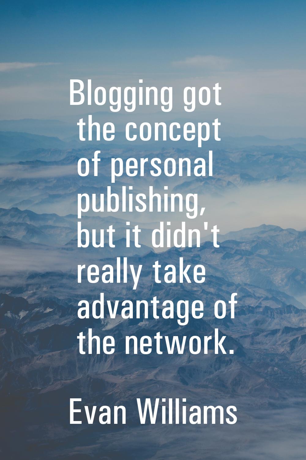 Blogging got the concept of personal publishing, but it didn't really take advantage of the network