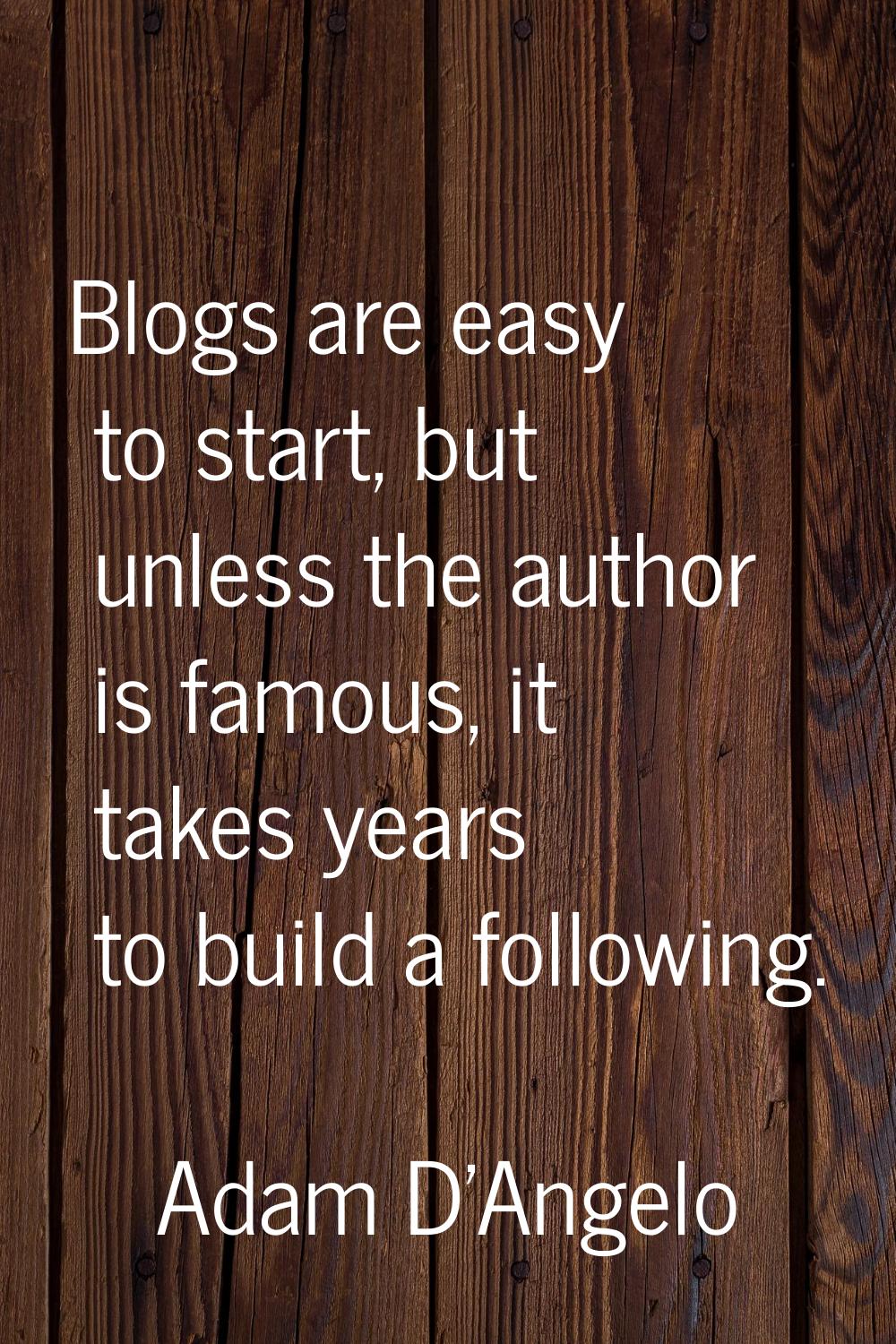 Blogs are easy to start, but unless the author is famous, it takes years to build a following.