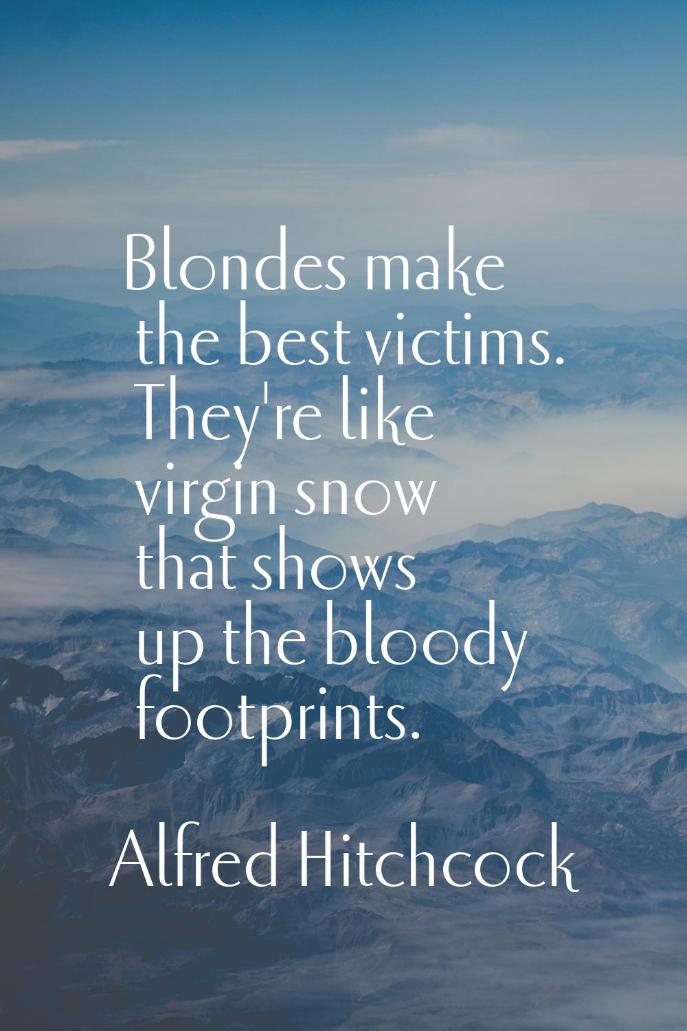 Blondes make the best victims. They're like virgin snow that shows up the bloody footprints.