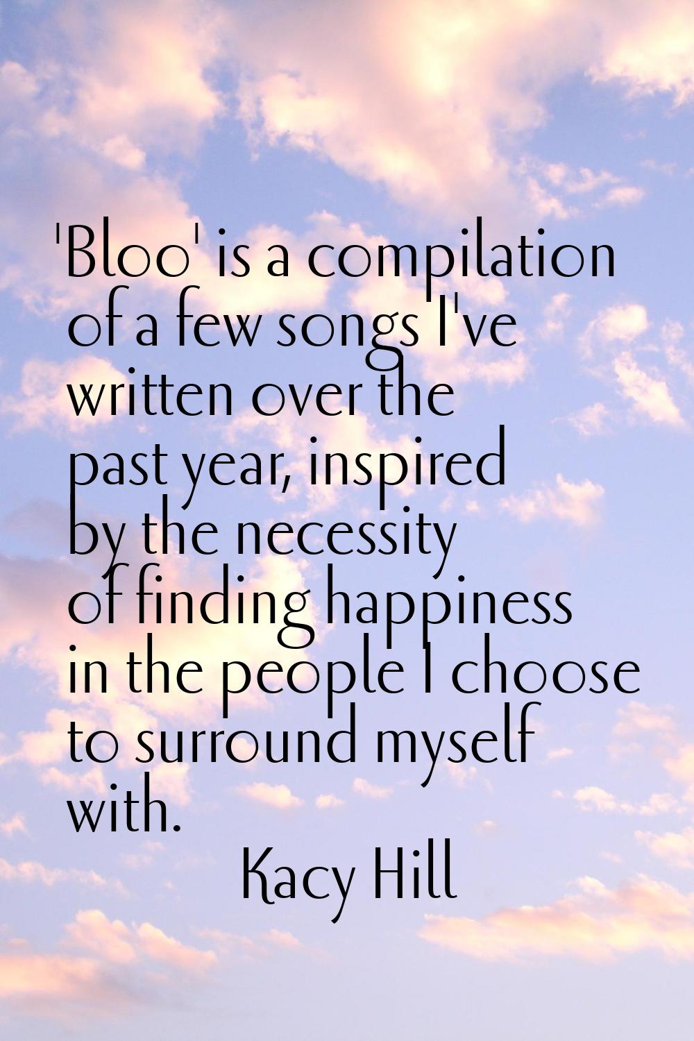 'Bloo' is a compilation of a few songs I've written over the past year, inspired by the necessity o