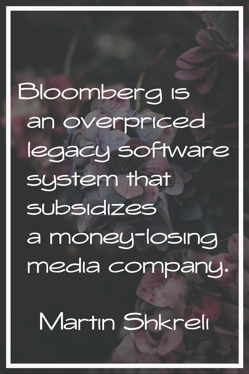 Bloomberg is an overpriced legacy software system that subsidizes a money-losing media company.