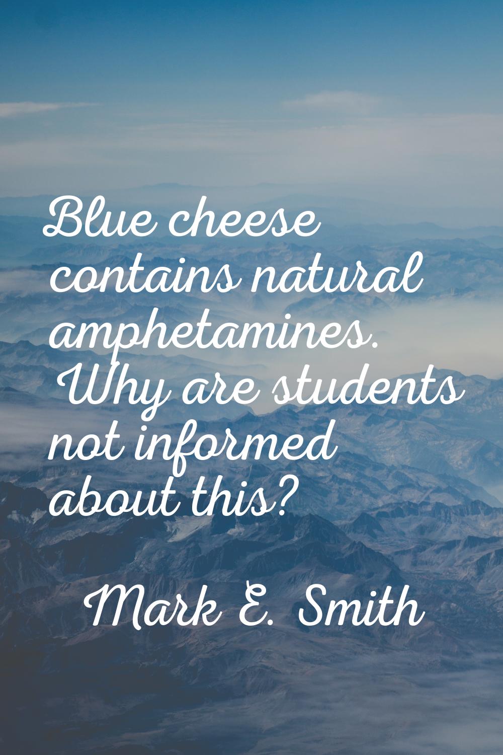 Blue cheese contains natural amphetamines. Why are students not informed about this?