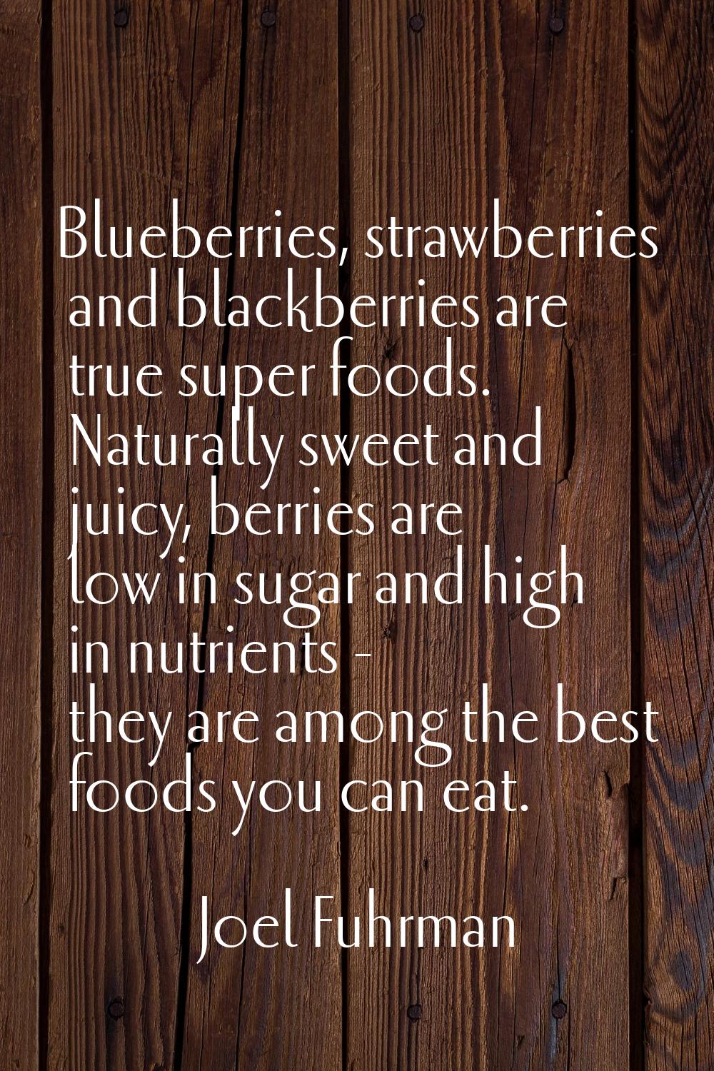 Blueberries, strawberries and blackberries are true super foods. Naturally sweet and juicy, berries