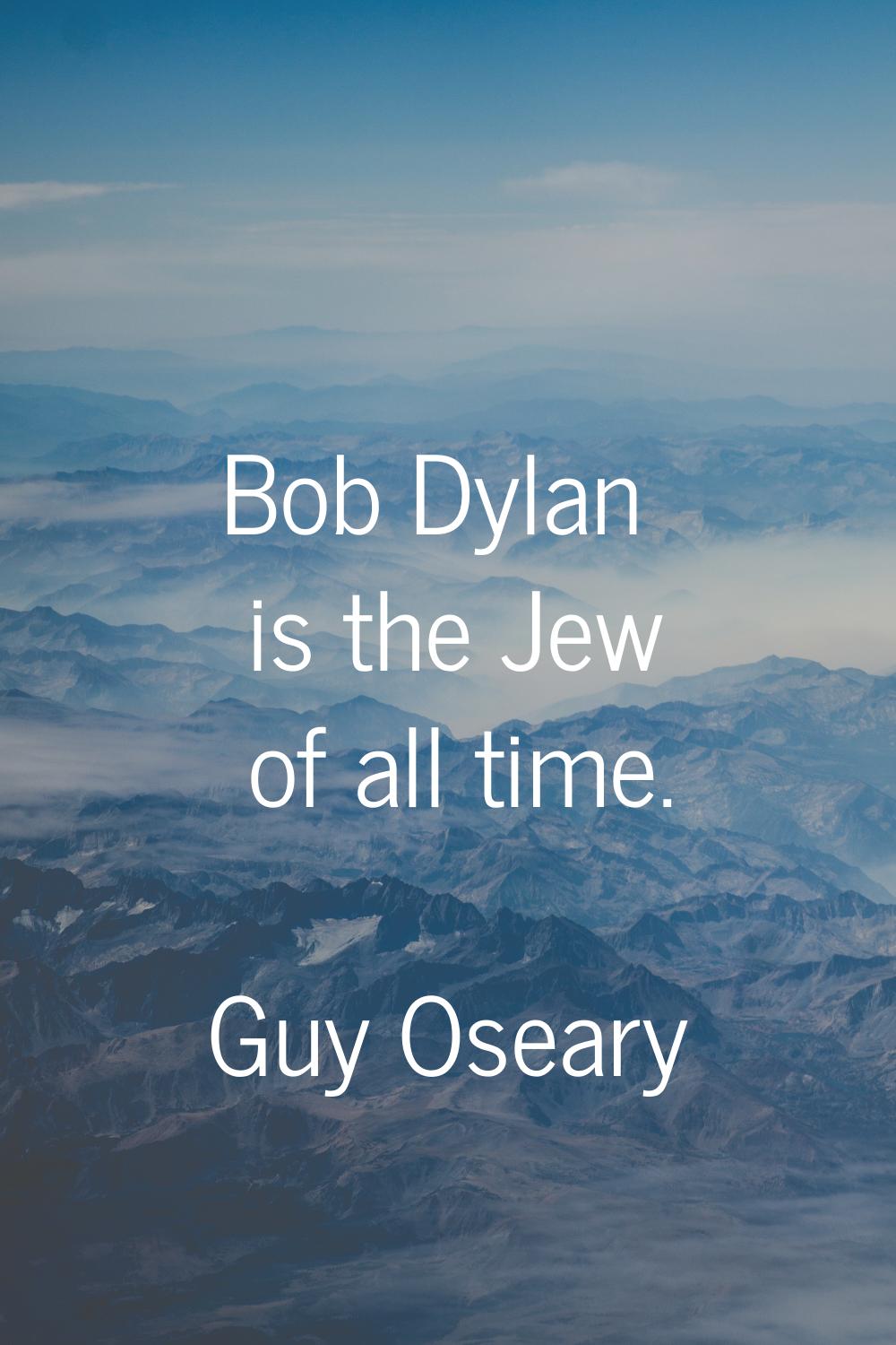 Bob Dylan is the Jew of all time.