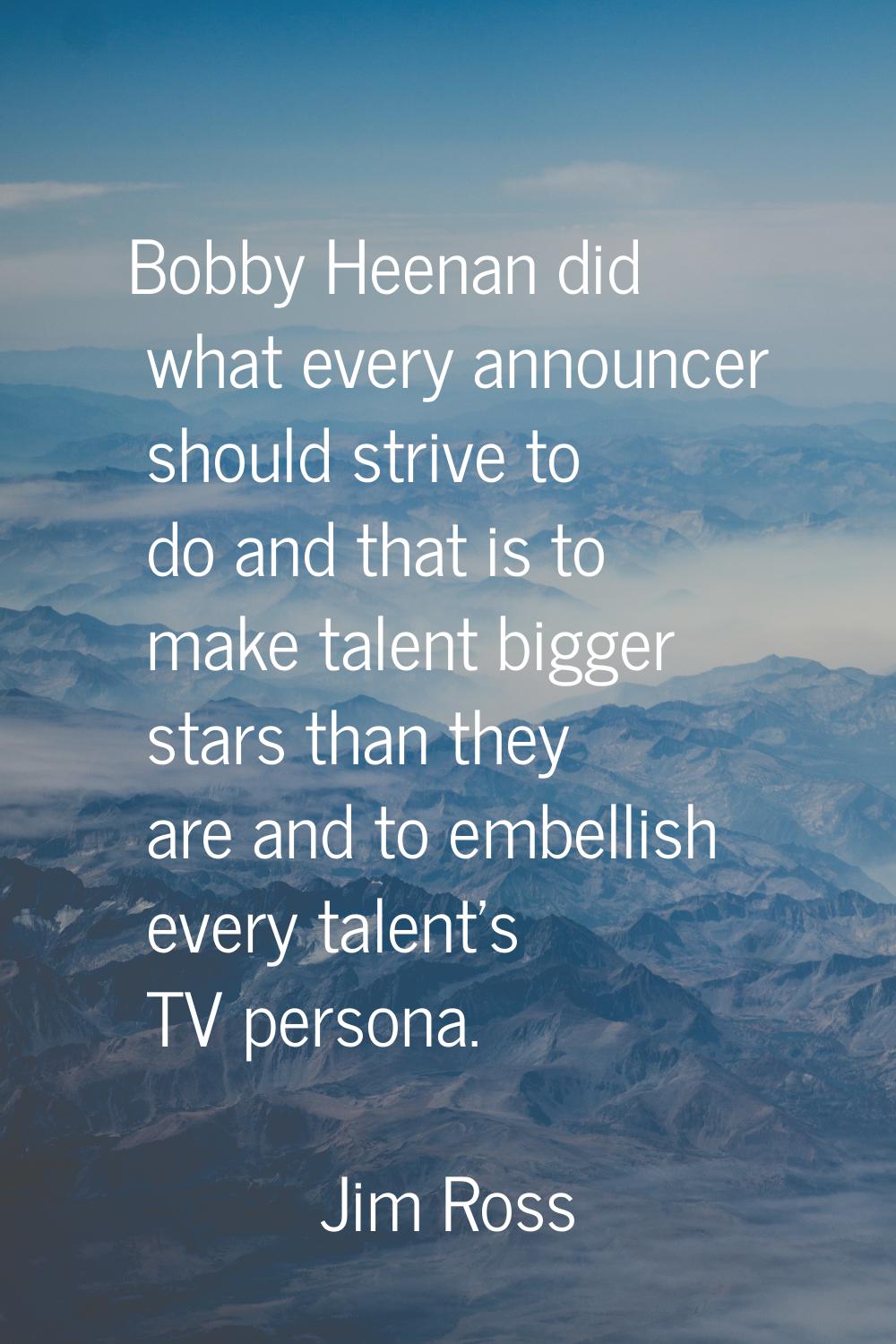 Bobby Heenan did what every announcer should strive to do and that is to make talent bigger stars t