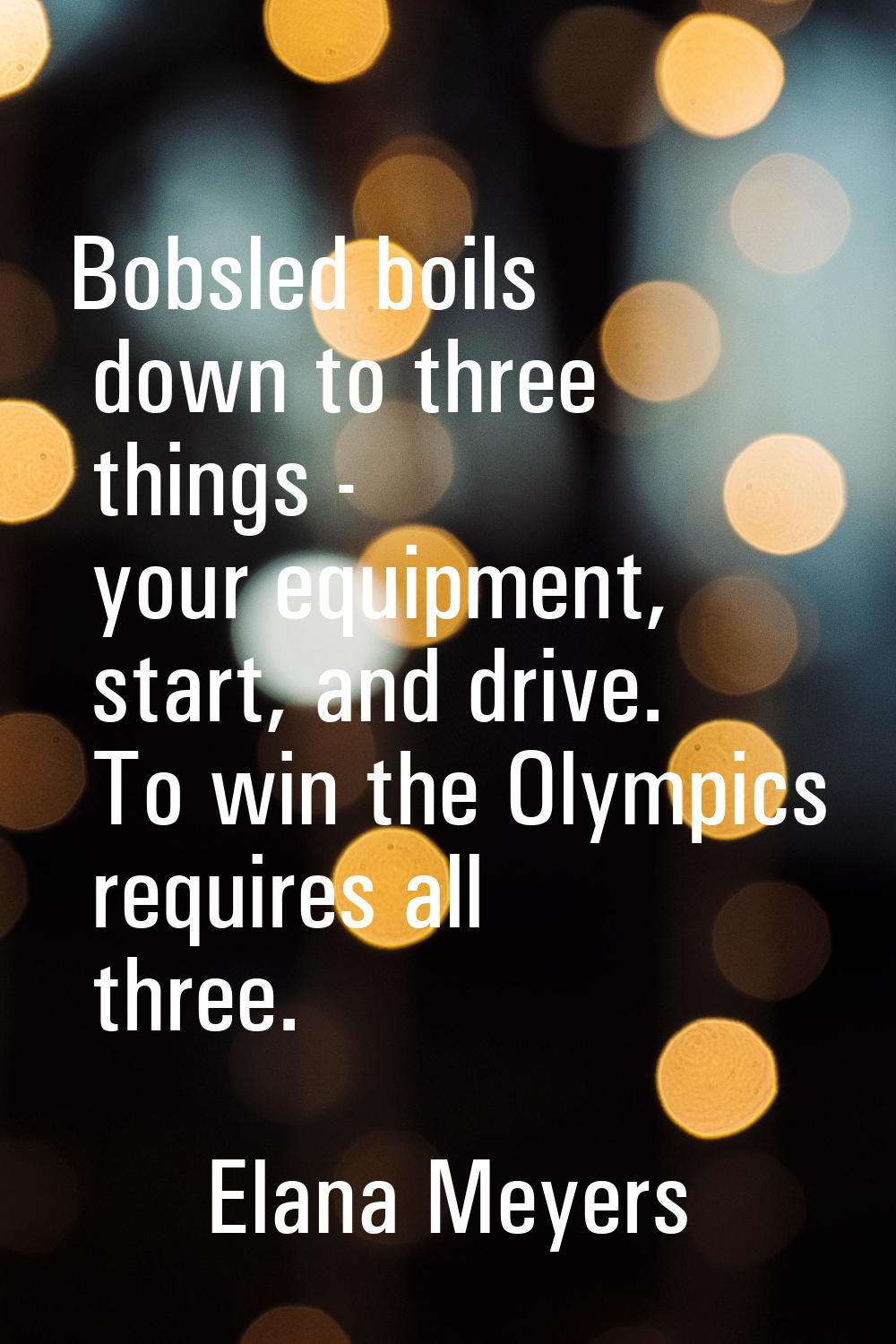 Bobsled boils down to three things - your equipment, start, and drive. To win the Olympics requires