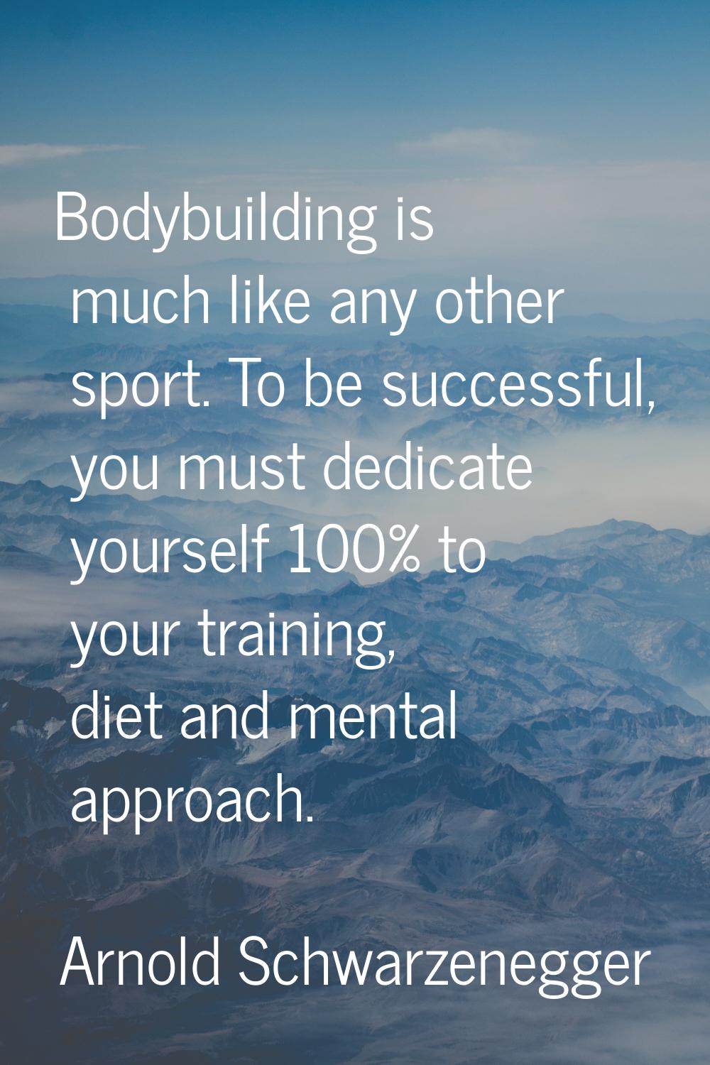 Bodybuilding is much like any other sport. To be successful, you must dedicate yourself 100% to you