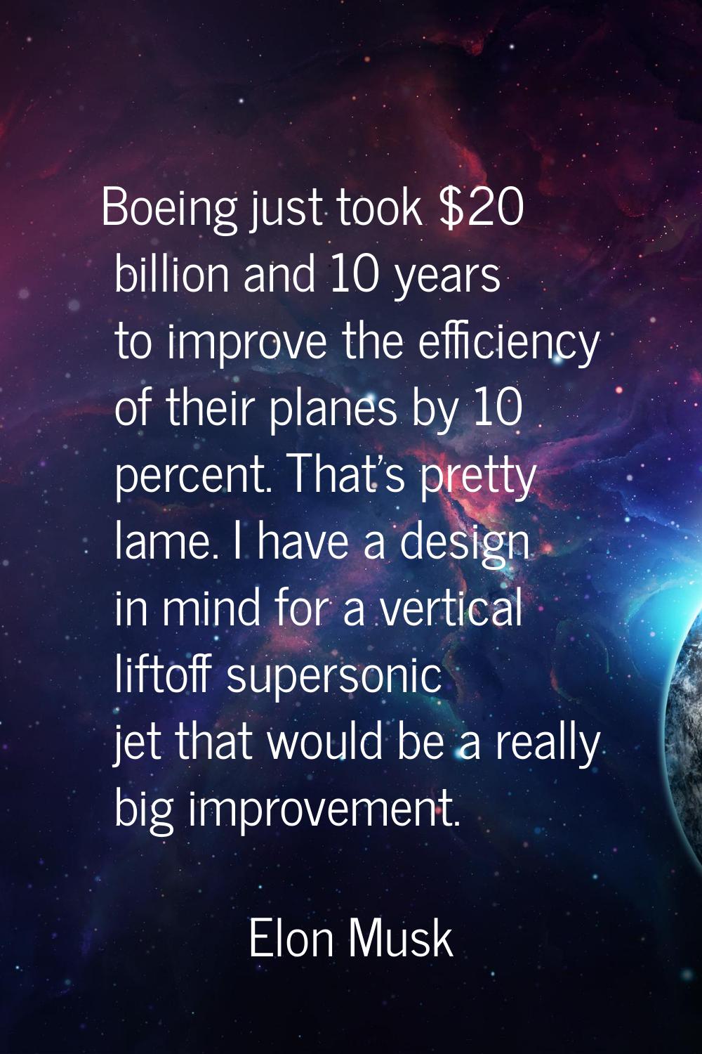 Boeing just took $20 billion and 10 years to improve the efficiency of their planes by 10 percent. 