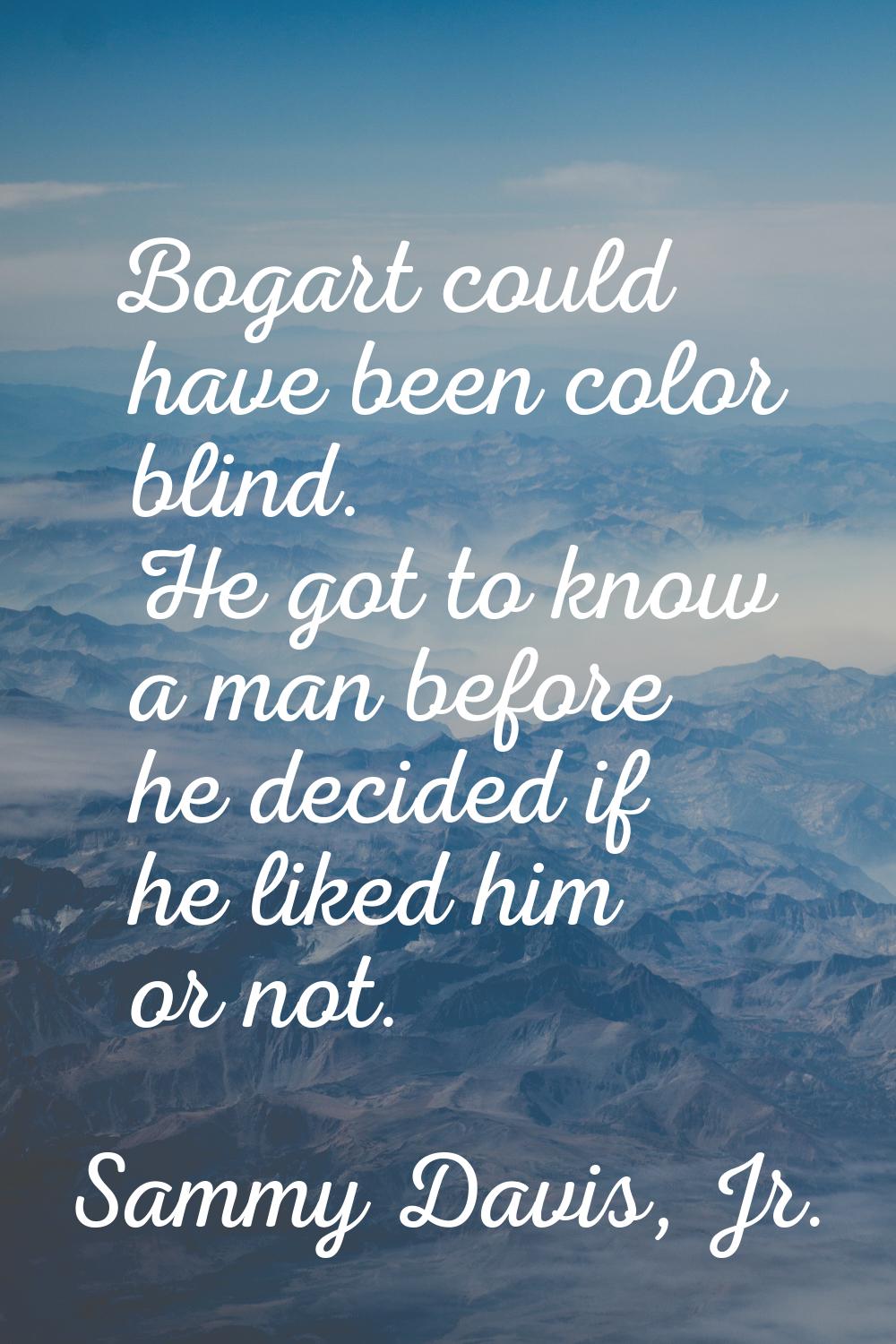 Bogart could have been color blind. He got to know a man before he decided if he liked him or not.