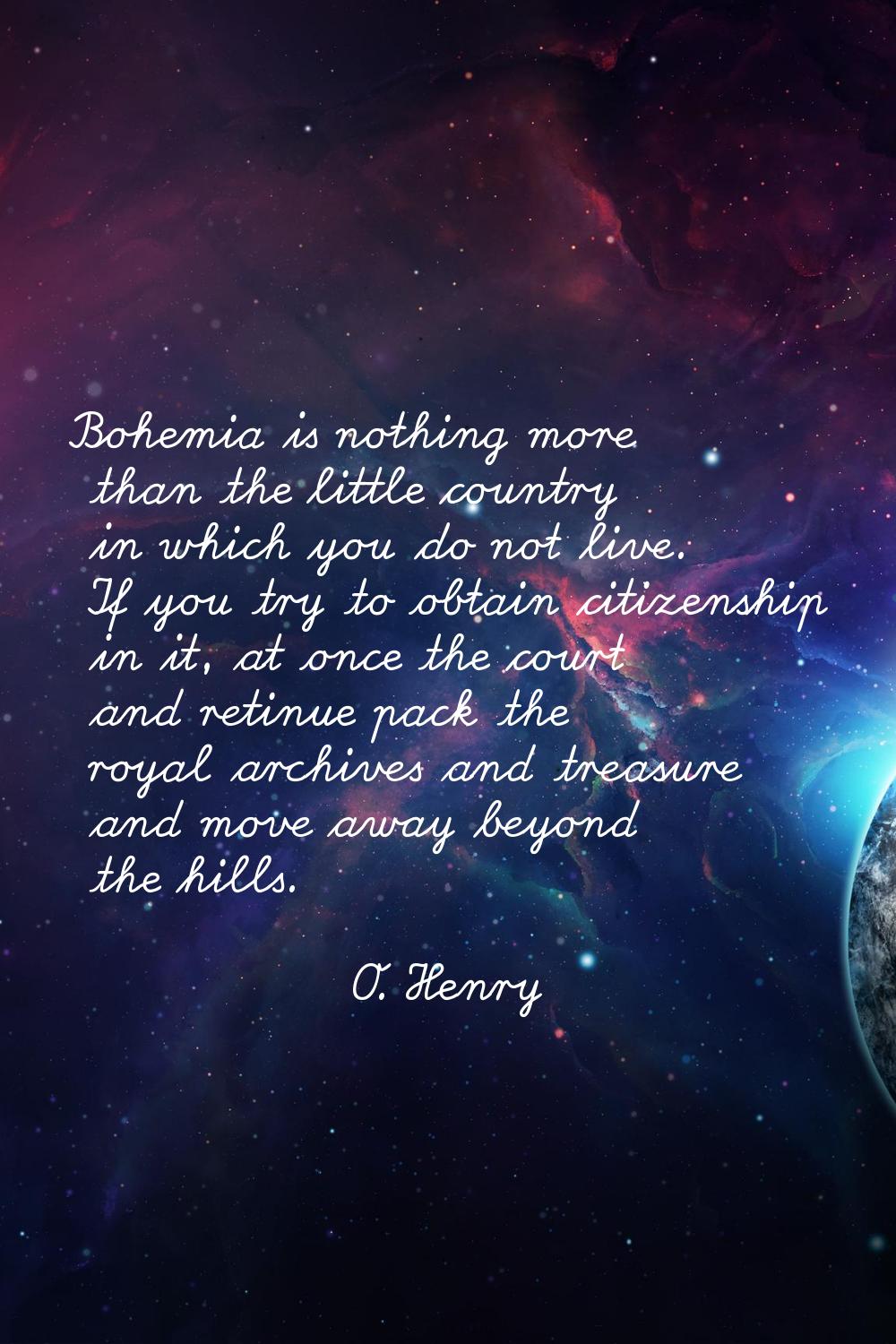 Bohemia is nothing more than the little country in which you do not live. If you try to obtain citi