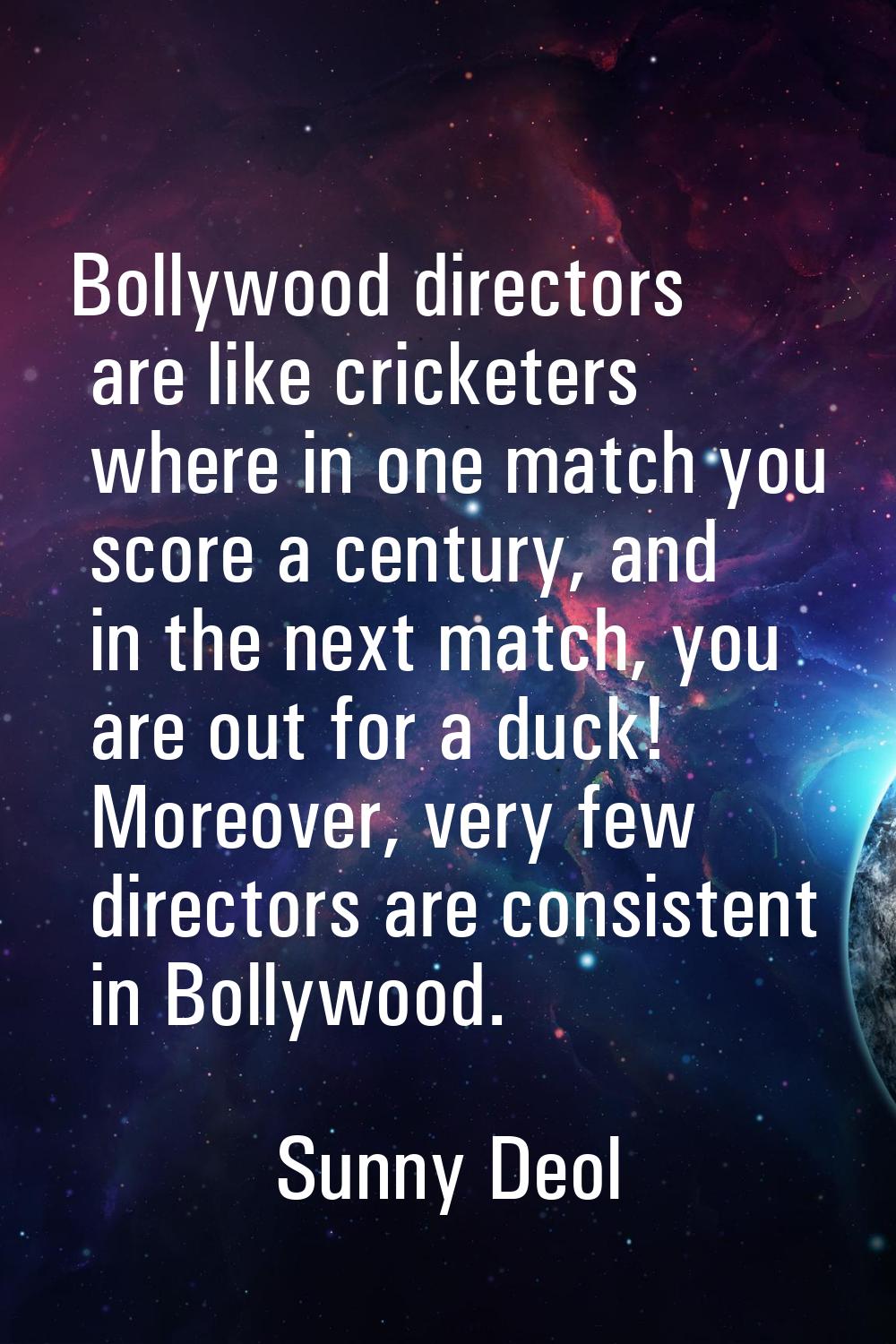 Bollywood directors are like cricketers where in one match you score a century, and in the next mat
