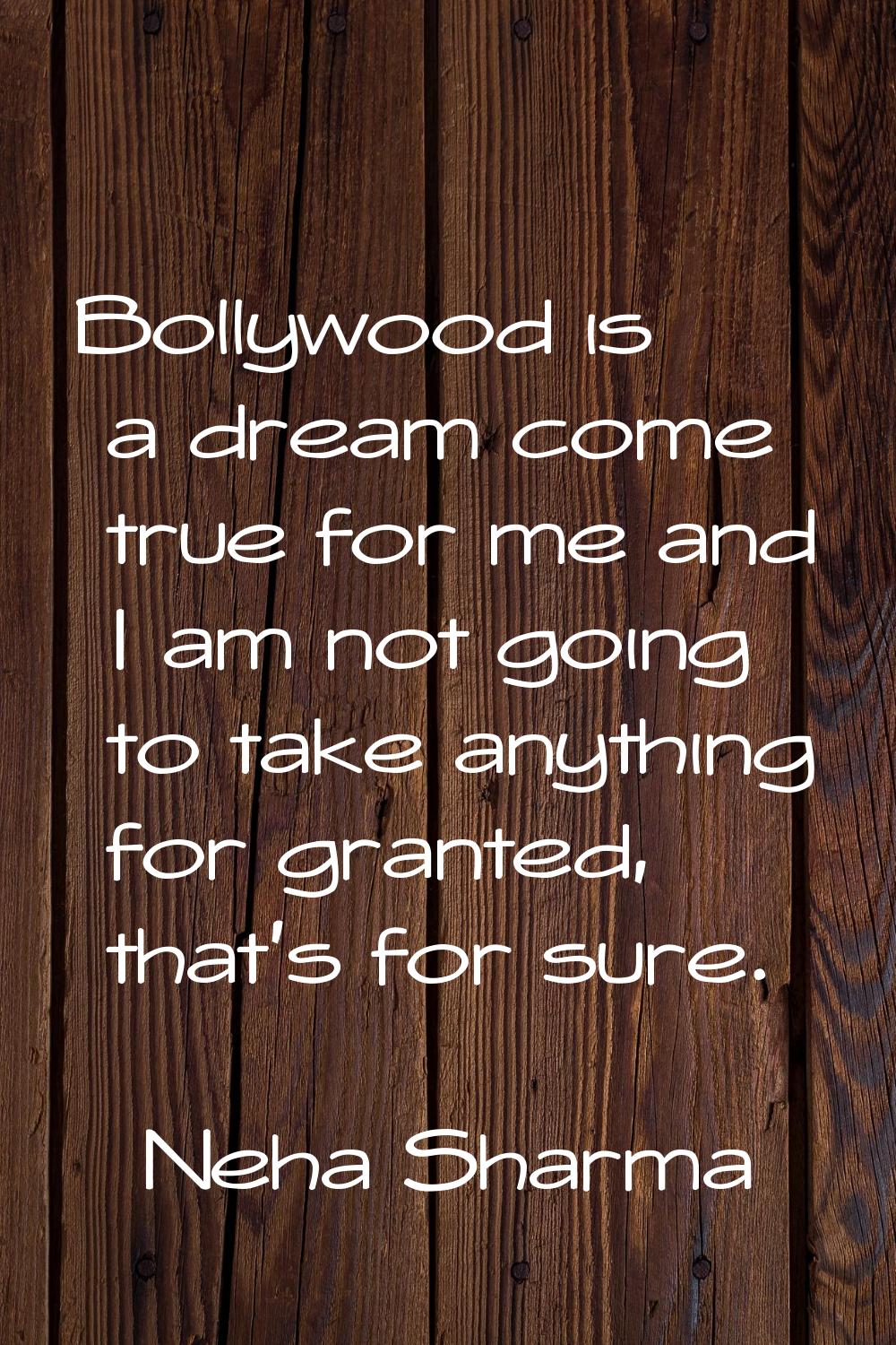 Bollywood is a dream come true for me and I am not going to take anything for granted, that's for s