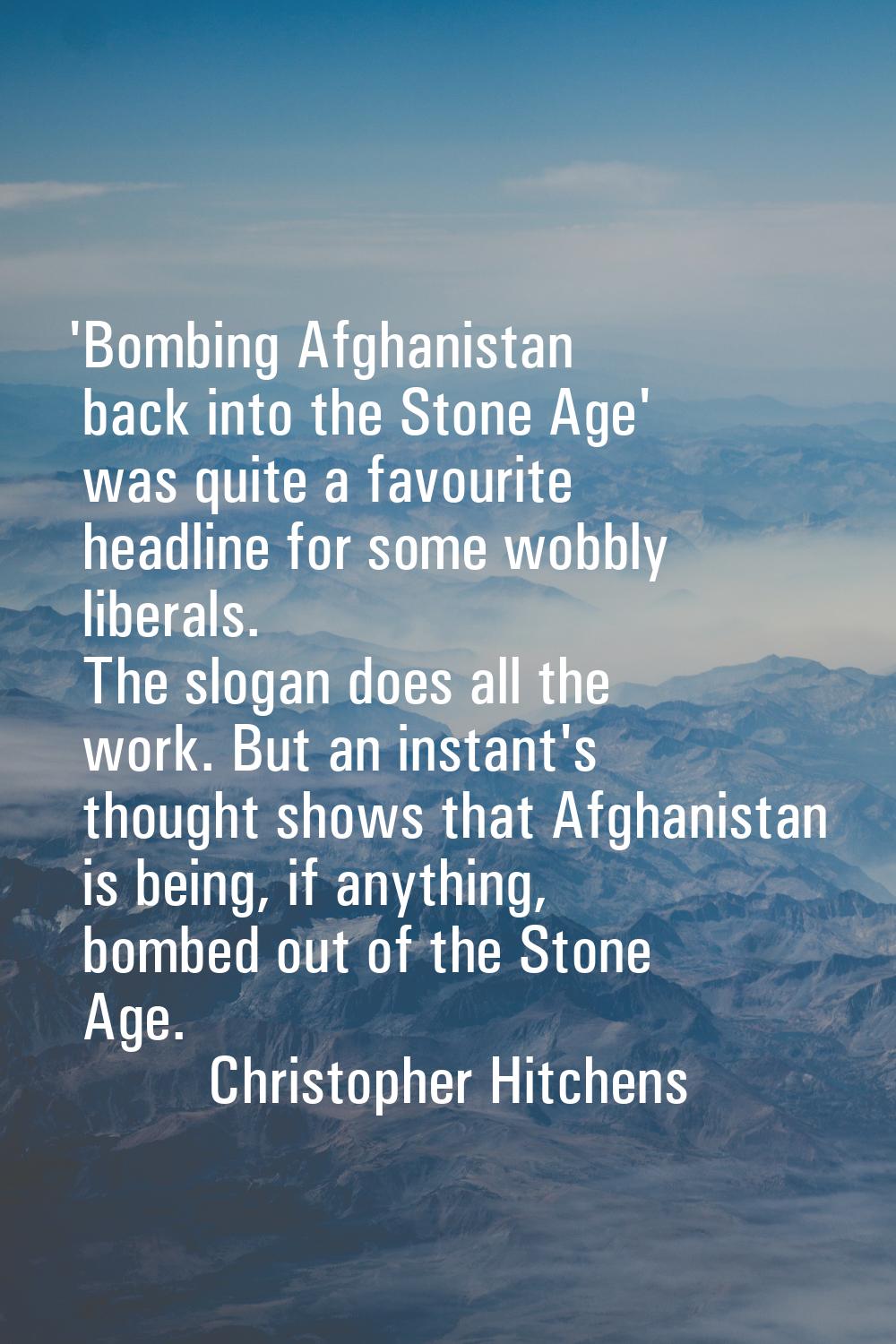 'Bombing Afghanistan back into the Stone Age' was quite a favourite headline for some wobbly libera