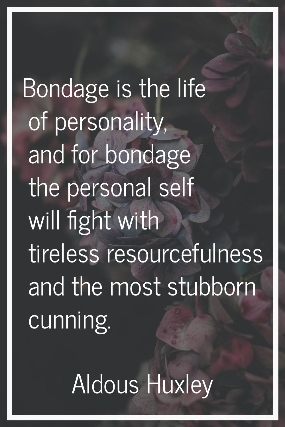 Bondage is the life of personality, and for bondage the personal self will fight with tireless reso