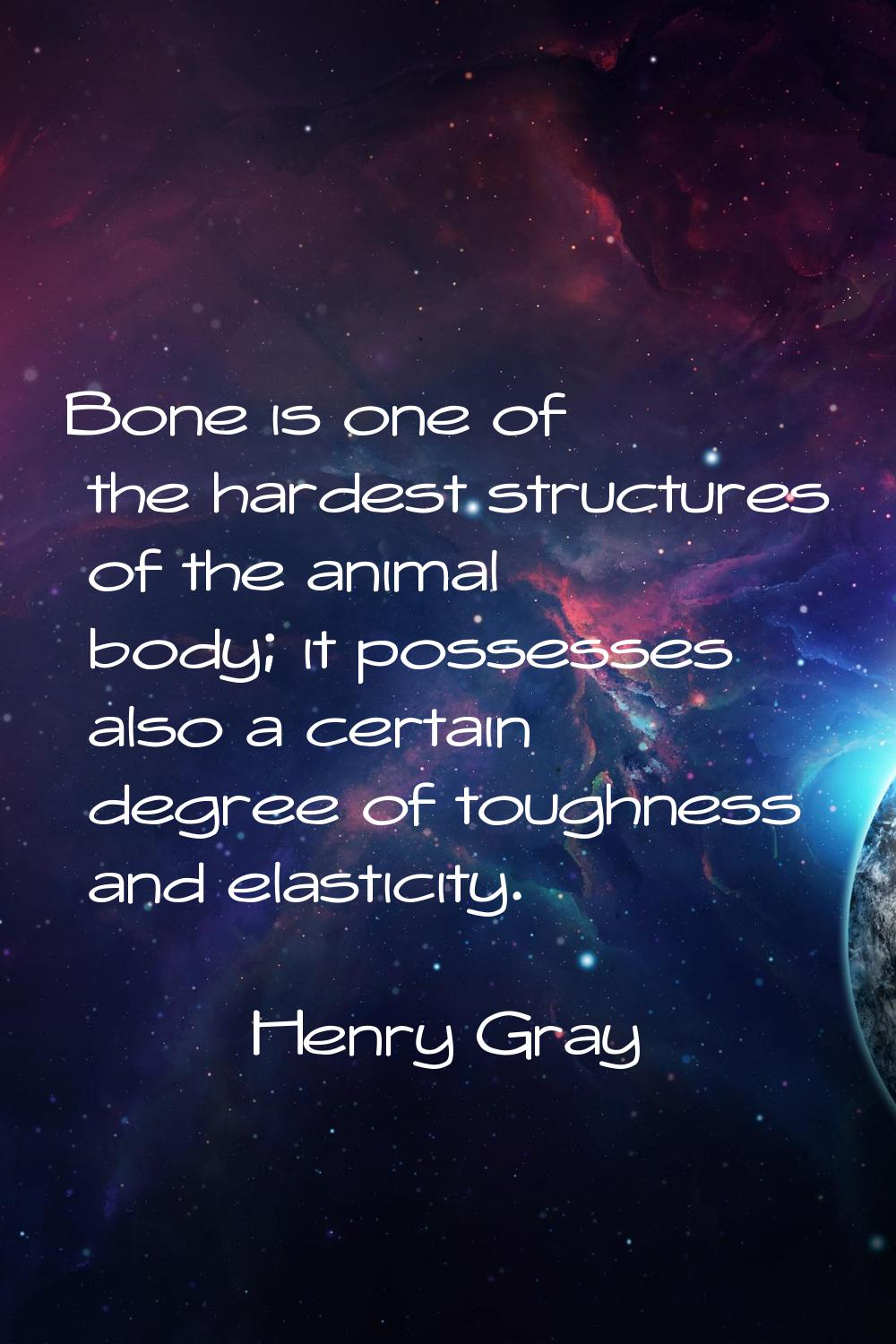 Bone is one of the hardest structures of the animal body; it possesses also a certain degree of tou