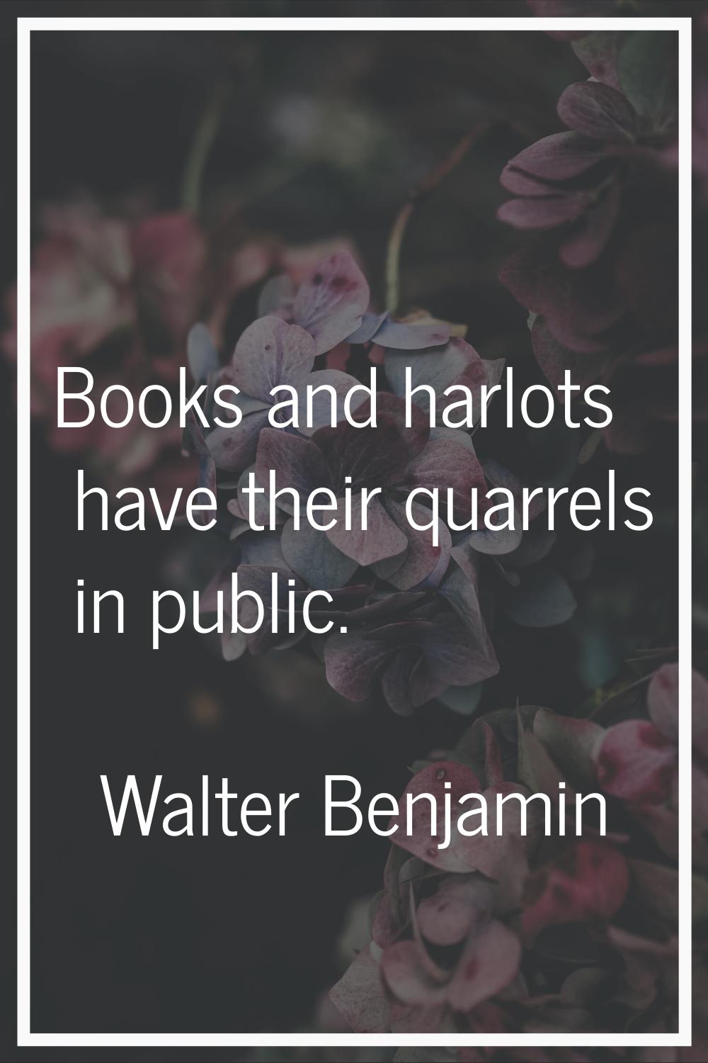 Books and harlots have their quarrels in public.