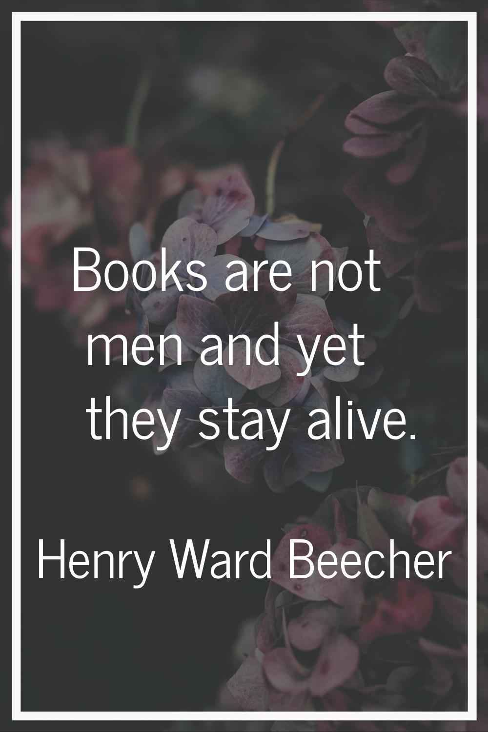 Books are not men and yet they stay alive.