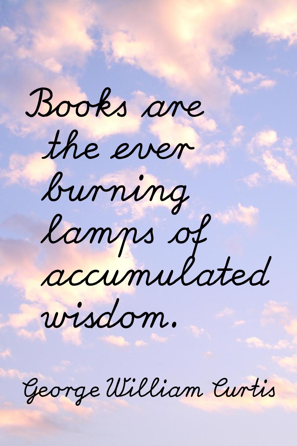 Books are the ever burning lamps of accumulated wisdom.