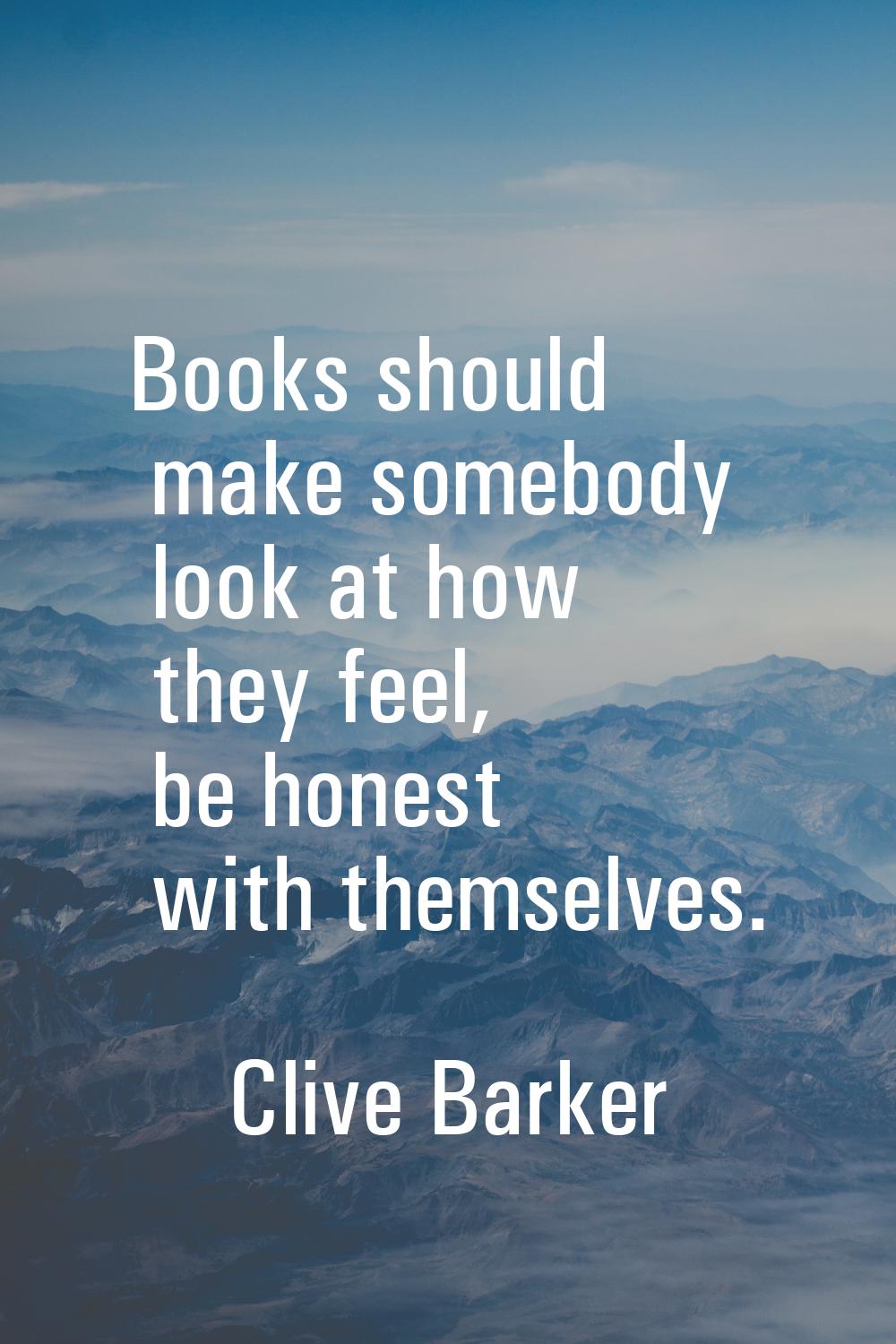 Books should make somebody look at how they feel, be honest with themselves.