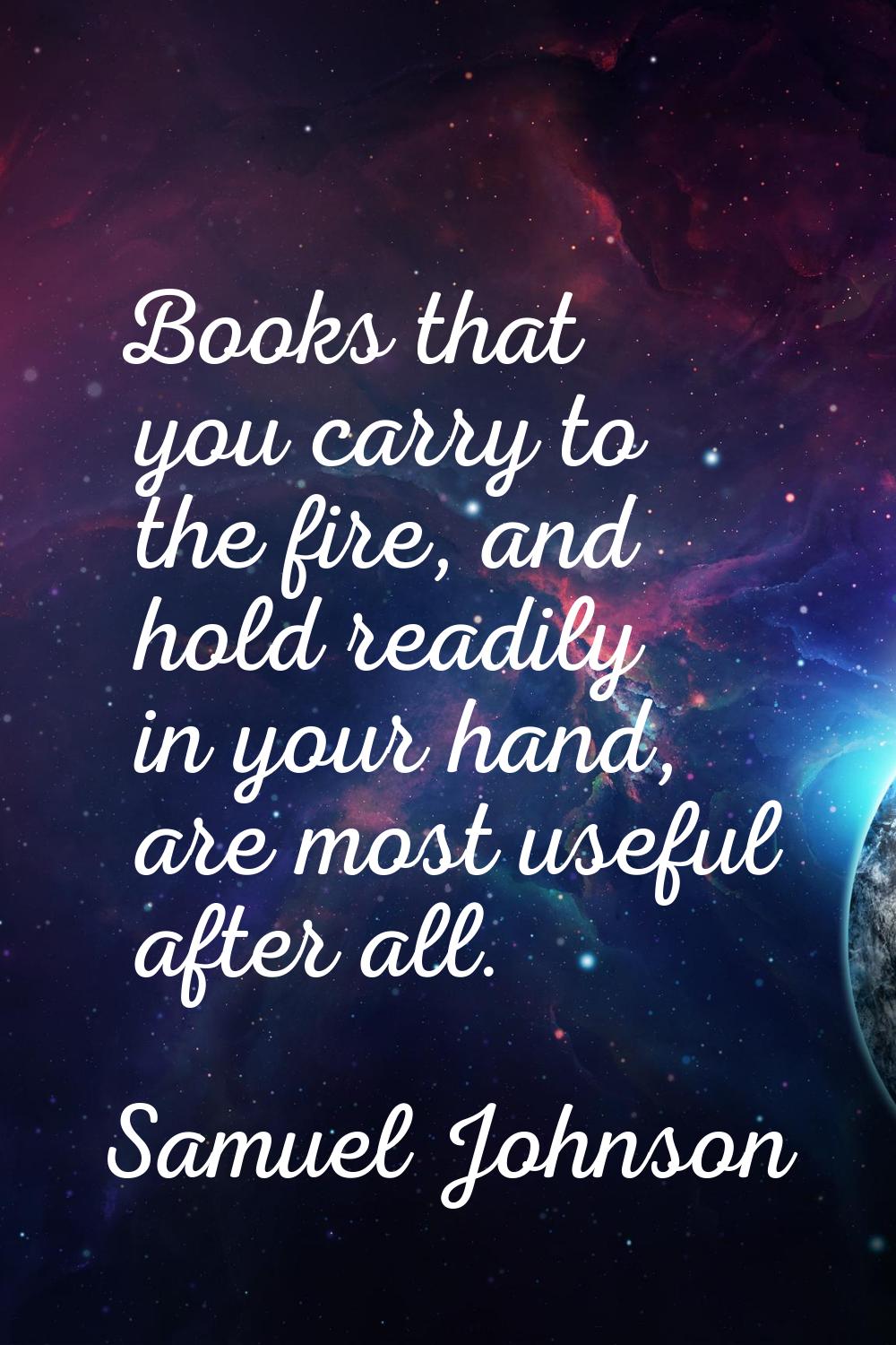 Books that you carry to the fire, and hold readily in your hand, are most useful after all.