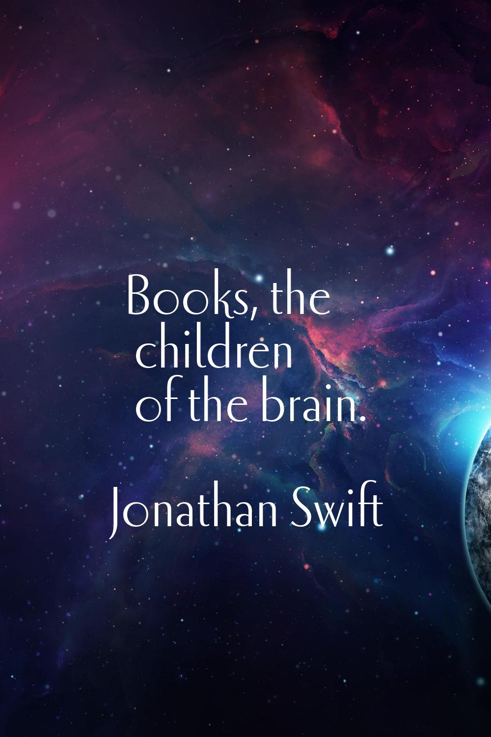 Books, the children of the brain.