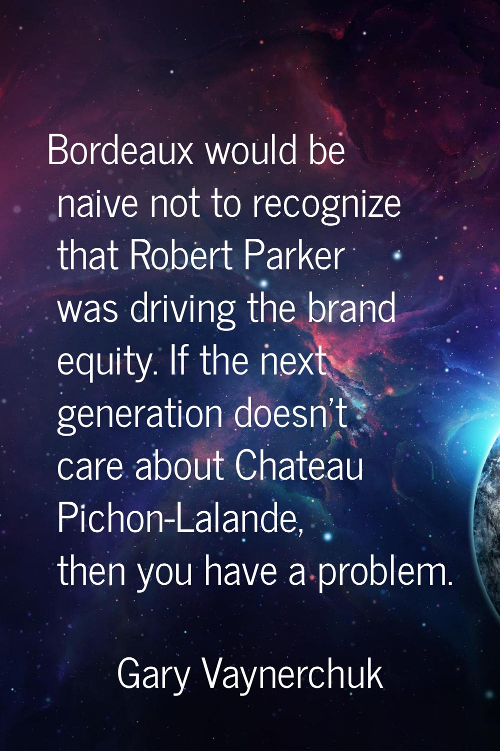 Bordeaux would be naive not to recognize that Robert Parker was driving the brand equity. If the ne