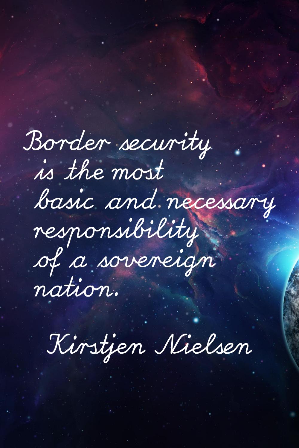 Border security is the most basic and necessary responsibility of a sovereign nation.