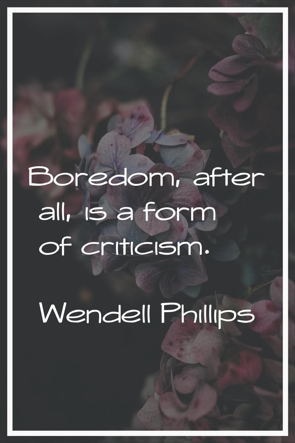 Boredom, after all, is a form of criticism.