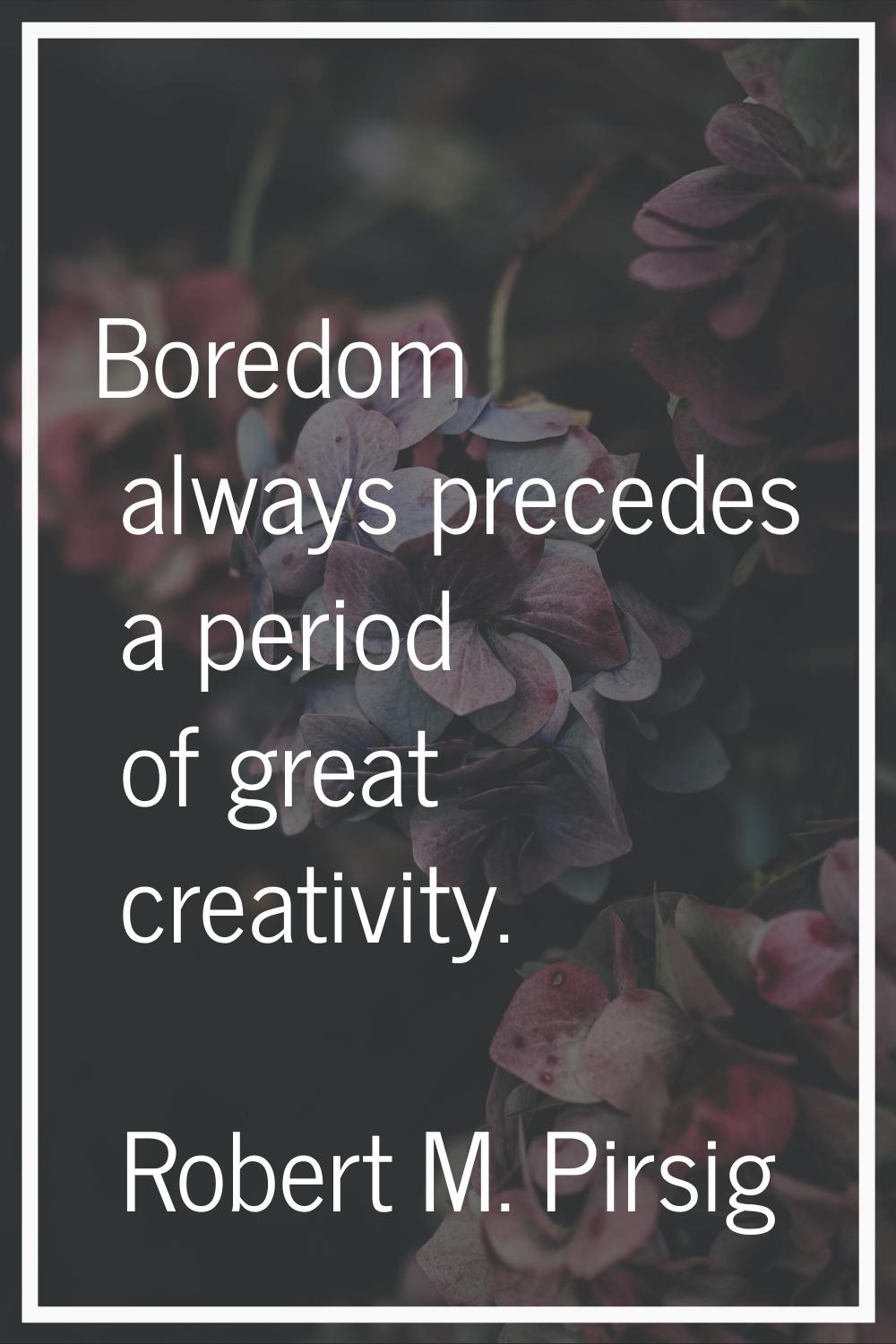 Boredom always precedes a period of great creativity.